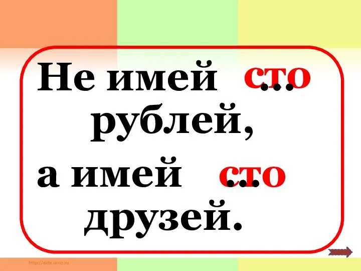 Не имей сто сто рублей, а имей друзей. … …