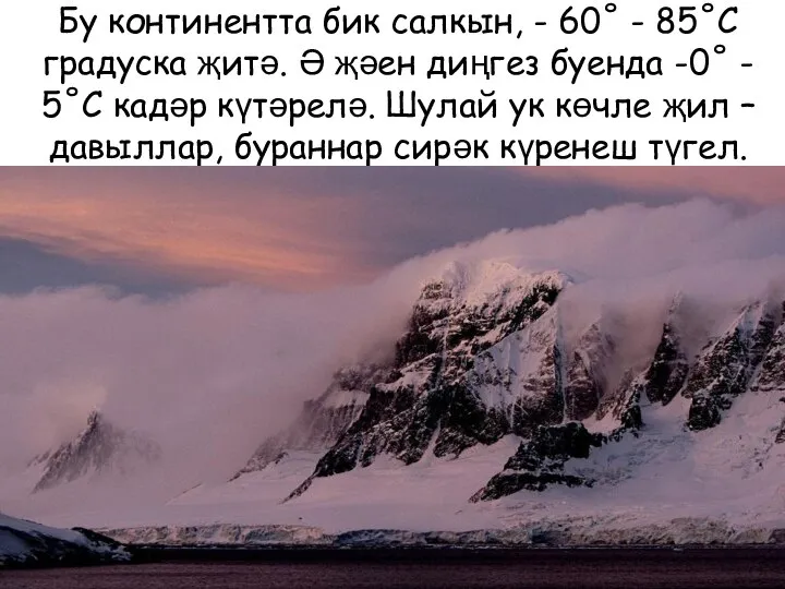 Бу континентта бик салкын, - 60˚ - 85˚С градуска җитә. Ә җәен