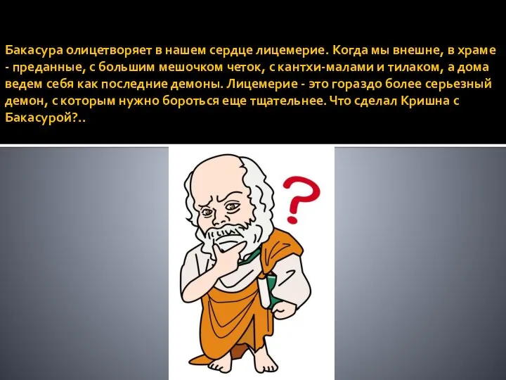 Бакасура олицетворяет в нашем сердце лицемерие. Когда мы внешне, в храме -