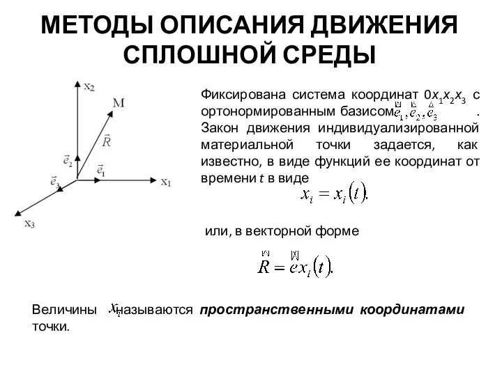 МЕТОДЫ ОПИСАНИЯ ДВИЖЕНИЯ СПЛОШНОЙ СРЕДЫ Фиксирована система координат 0х1х2х3 с ортонормированным базисом