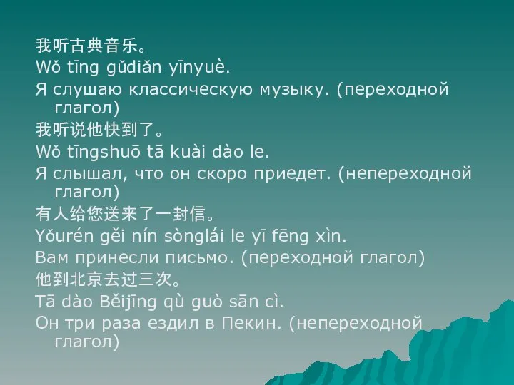 我听古典音乐。 Wǒ tīng gǔdiǎn yīnyuè. Я слушаю классическую музыку. (переходной глагол) 我听说他快到了。