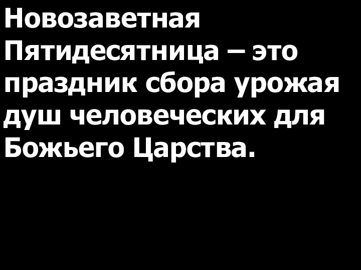 Новозаветная Пятидесятница – это праздник сбора урожая душ человеческих для Божьего Царства.