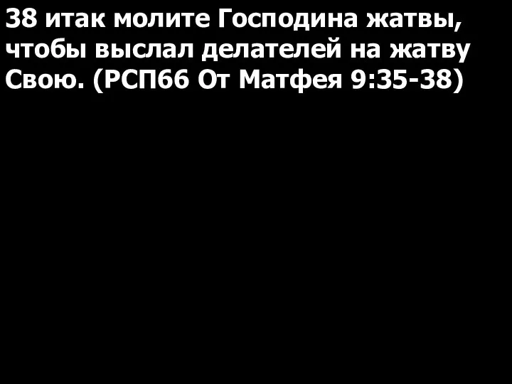 38 итак молите Господина жатвы, чтобы выслал делателей на жатву Свою. (РСП66 От Матфея 9:35-38)