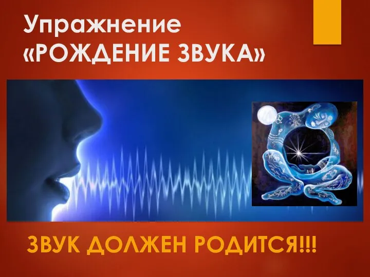 Упражнение «РОЖДЕНИЕ ЗВУКА» ЗВУК ДОЛЖЕН РОДИТСЯ!!!