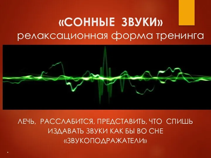 «СОННЫЕ ЗВУКИ» релаксационная форма тренинга ЛЕЧЬ, РАССЛАБИТСЯ, ПРЕДСТАВИТЬ, ЧТО СПИШЬ ИЗДАВАТЬ ЗВУКИ