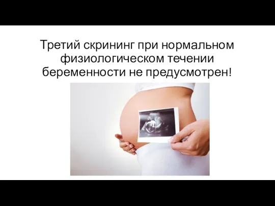Третий скрининг при нормальном физиологическом течении беременности не предусмотрен!