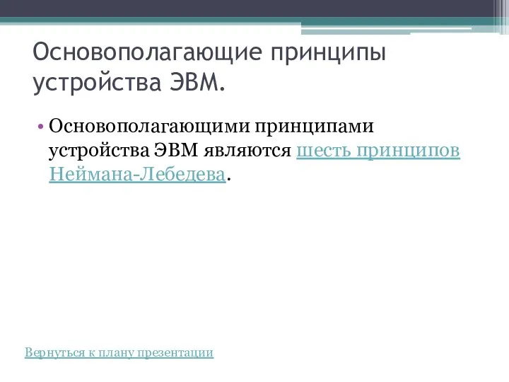 Основополагающие принципы устройства ЭВМ. Основополагающими принципами устройства ЭВМ являются шесть принципов Неймана-Лебедева. Вернуться к плану презентации