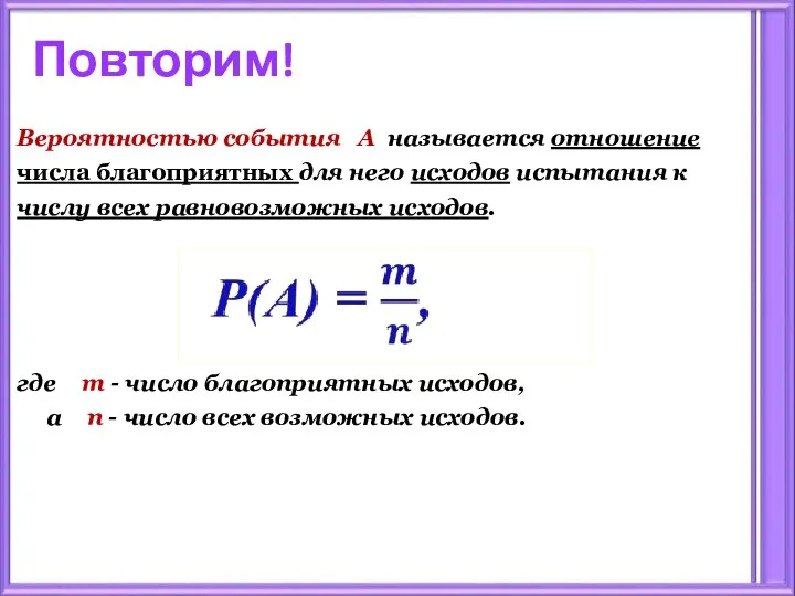 Повторим! Вероятностью события А называется отношение числа благоприятных для него исходов испытания