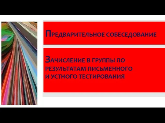 ПРЕДВАРИТЕЛЬНОЕ СОБЕСЕДОВАНИЕ ЗАЧИСЛЕНИЕ В ГРУППЫ ПО РЕЗУЛЬТАТАМ ПИСЬМЕННОГО И УСТНОГО ТЕСТИРОВАНИЯ