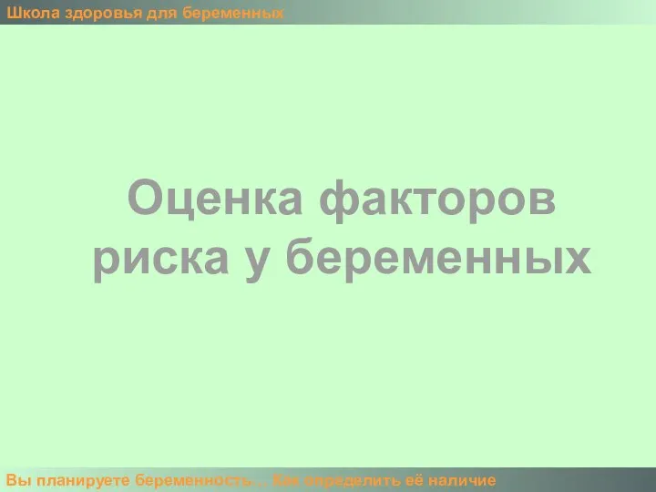 Школа здоровья для беременных Вы планируете беременность… Как определить её наличие Оценка факторов риска у беременных