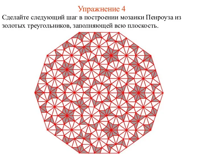 Упражнение 4 Сделайте следующий шаг в построении мозаики Пенроуза из золотых треугольников, заполняющей всю плоскость.
