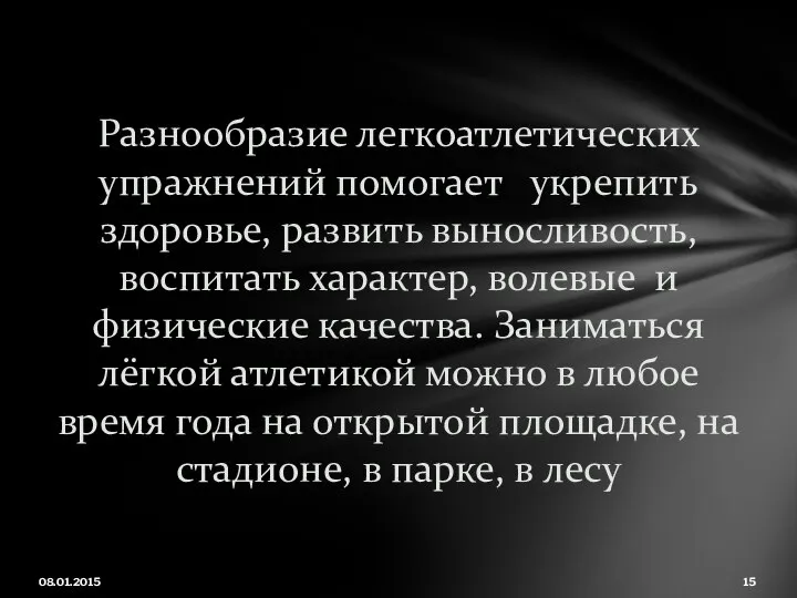 08.01.2015 Разнообразие легкоатлетических упражнений помогает укрепить здоровье, развить выносливость, воспитать характер, волевые