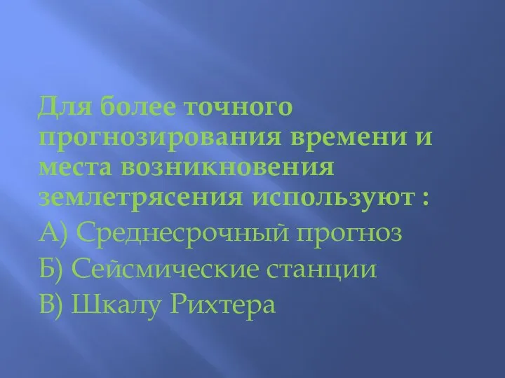 Для более точного прогнозирования времени и места возникновения землетрясения используют : А)