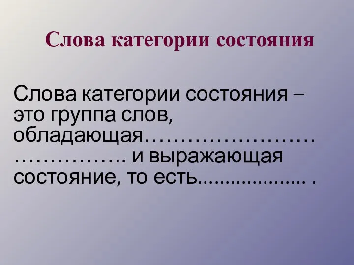 Слова категории состояния Слова категории состояния – это группа слов, обладающая…………………………………. и