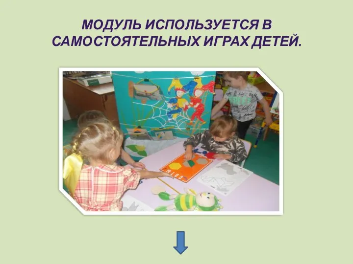 МОДУЛЬ ИСПОЛЬЗУЕТСЯ В САМОСТОЯТЕЛЬНЫХ ИГРАХ ДЕТЕЙ.