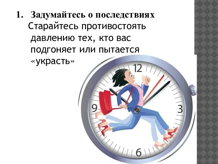 Задумайтесь о последствиях Старайтесь противостоять давлению тех, кто вас подгоняет или пытается «украсть» свободные минуты