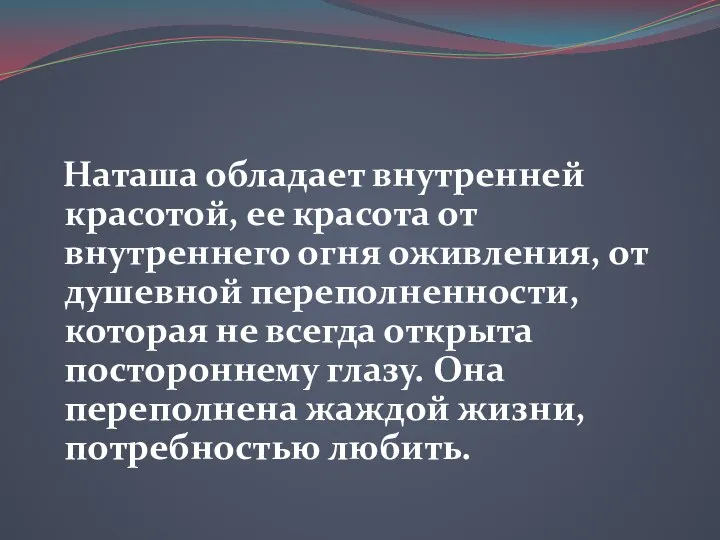 Наташа обладает внутренней красотой, ее красота от внутреннего огня оживления, от душевной