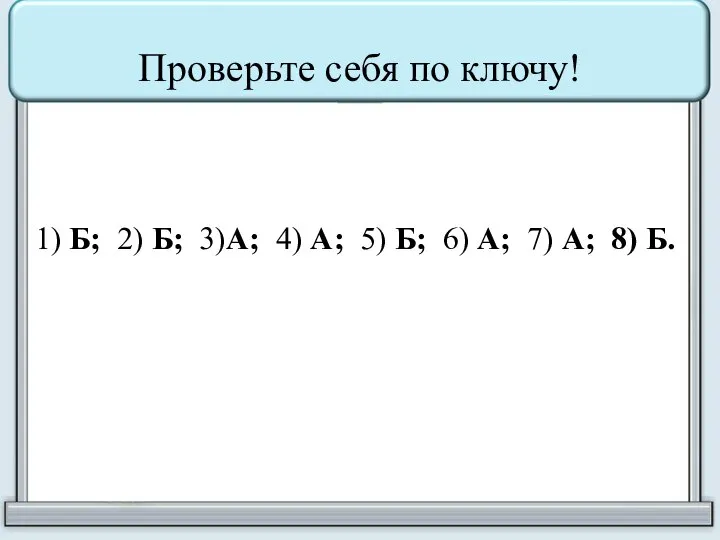 Проверьте себя по ключу! 1) Б; 2) Б; 3)А; 4) А; 5)