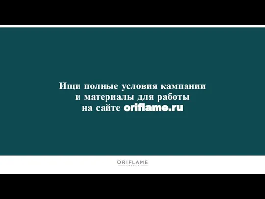 Ищи полные условия кампании и материалы для работы на сайте oriflame.ru