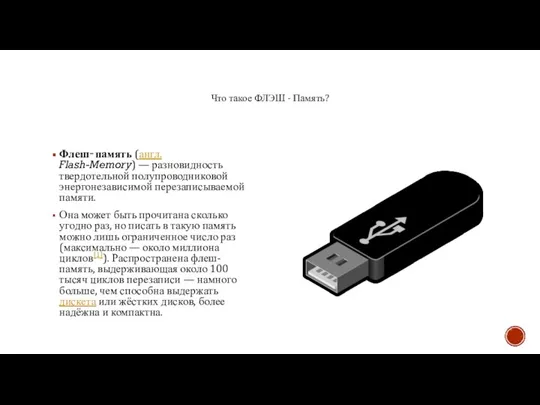 Флеш‐память (англ. Flash-Memory) — разновидность твердотельной полупроводниковой энергонезависимой перезаписываемой памяти. Она может