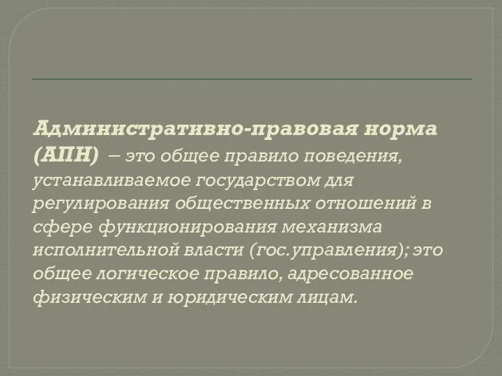 Административно-правовая норма (АПН) – это общее правило поведения, устанавливаемое государством для регулирования