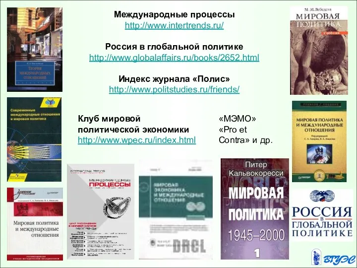 Международные процессы http://www.intertrends.ru/ Россия в глобальной политике http://www.globalaffairs.ru/books/2652.html Индекс журнала «Полис» http://www.politstudies.ru/friends/