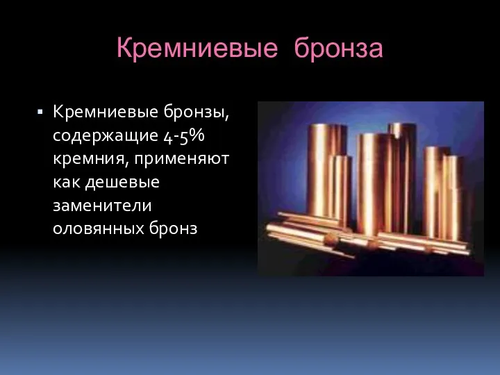 Кремниевые бронза Кремниевые бронзы, содержащие 4-5% кремния, применяют как дешевые заменители оловянных бронз