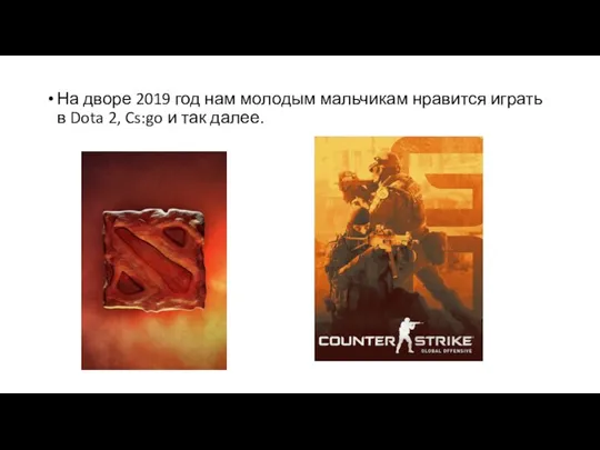 На дворе 2019 год нам молодым мальчикам нравится играть в Dota 2, Cs:go и так далее.