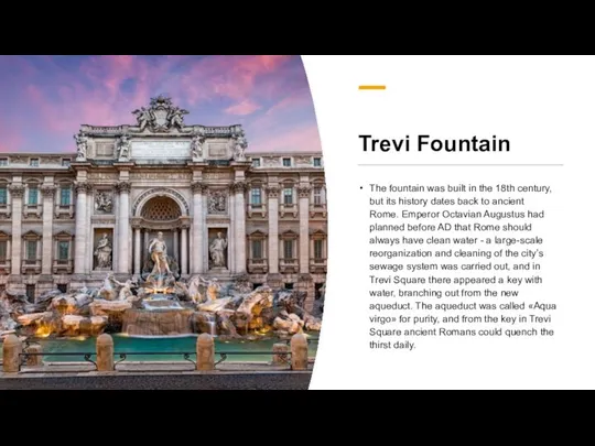 Trevi Fountain The fountain was built in the 18th century, but its