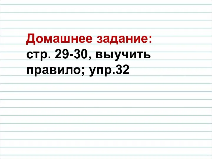 Домашнее задание: стр. 29-30, выучить правило; упр.32