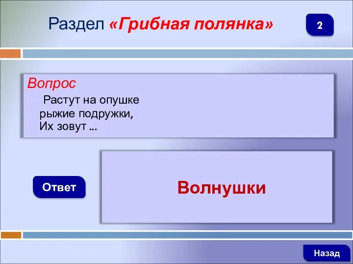 Вопрос Растут на опушке рыжие подружки, Их зовут ... Ответ Раздел «Грибная полянка» Волнушки Назад 2