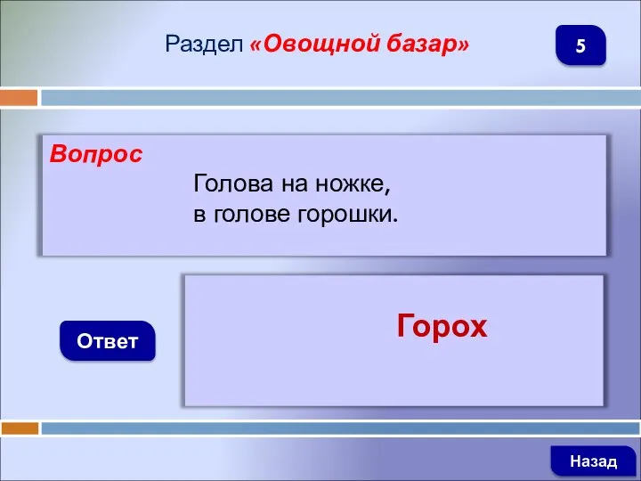 Вопрос Голова на ножке, в голове горошки. Ответ Раздел «Овощной базар» Горох Назад 5