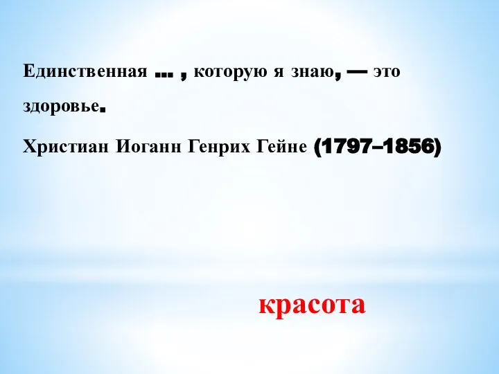 Единственная … , которую я знаю, — это здоровье. Христиан Иоганн Генрих Гейне (1797–1856) красота