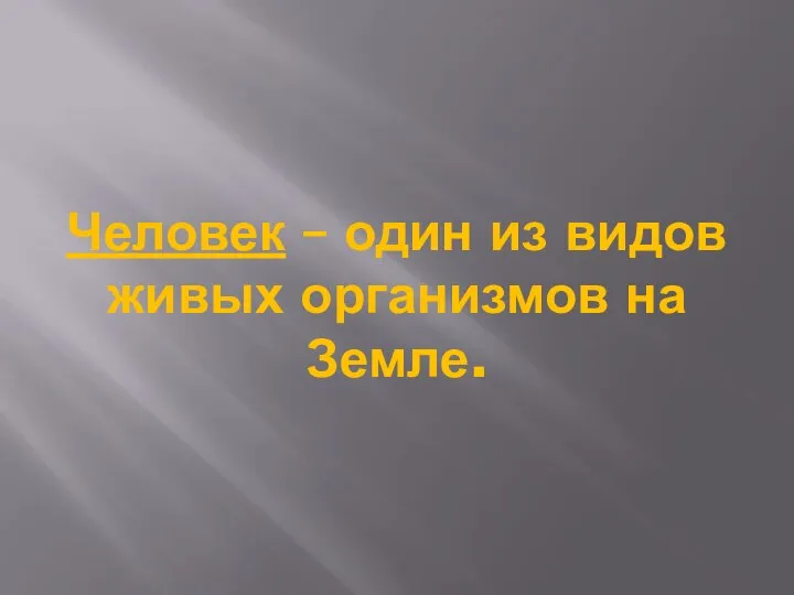 Человек – один из видов живых организмов на Земле.