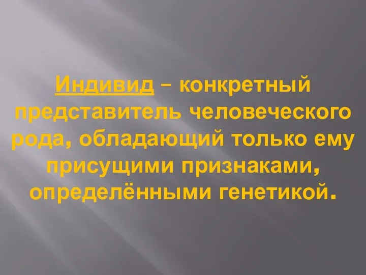 Индивид – конкретный представитель человеческого рода, обладающий только ему присущими признаками, определёнными генетикой.