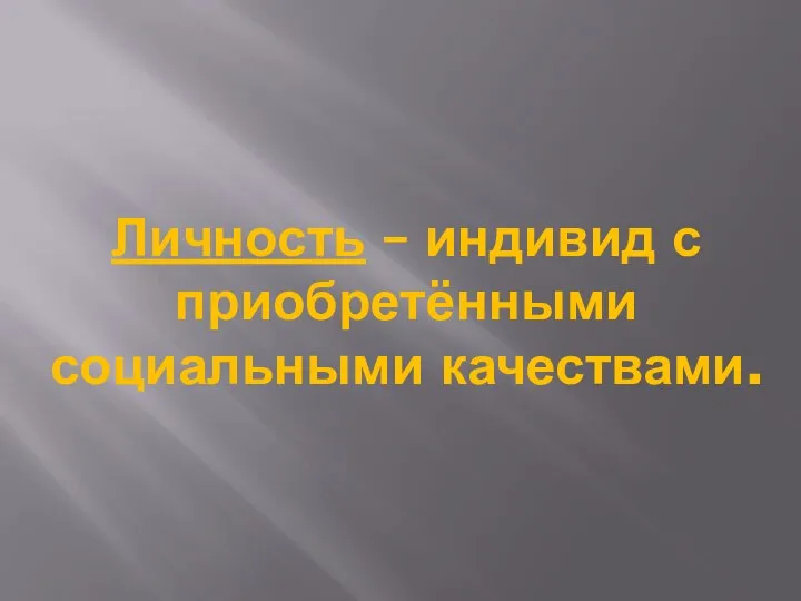 Личность – индивид с приобретёнными социальными качествами.