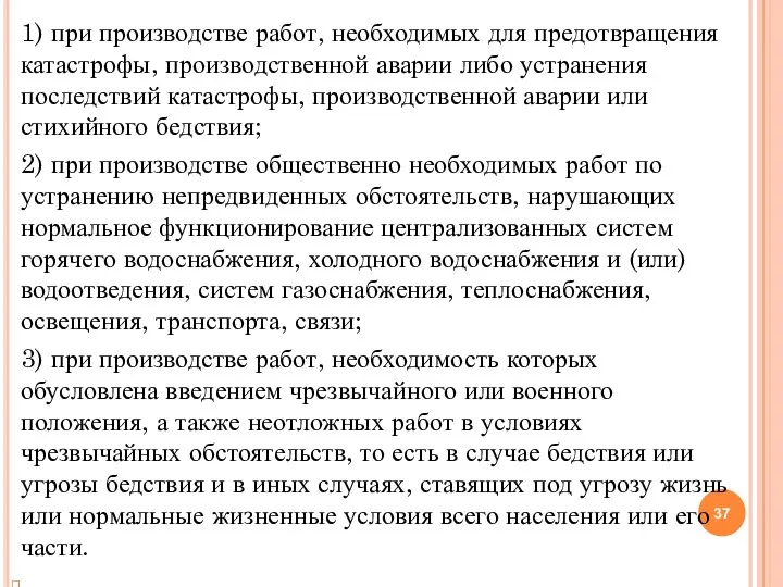 1) при производстве работ, необходимых для предотвращения катастрофы, производственной аварии либо устранения