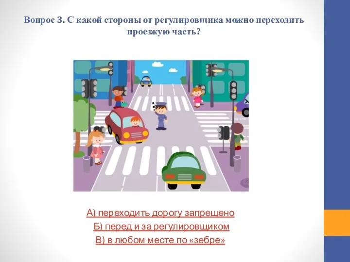 Вопрос 3. С какой стороны от регулировщика можно переходить проезжую часть? А)