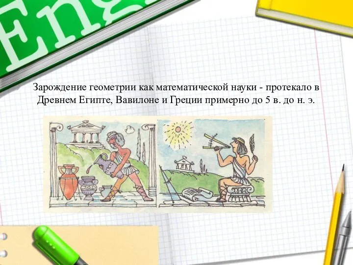 Зарождение геометрии как математической науки - протекало в Древнем Египте, Вавилоне и