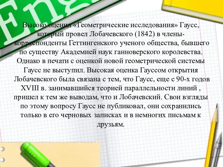 Высоко оценил «Геометрические исследования» Гаусс, который провел Лобачевского (1842) в члены-корреспонденты Геттингенского