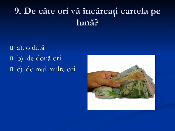 9. De câte ori vă încărcaţi cartela pe lună? a). o dată