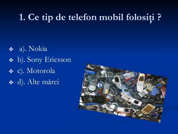 1. Ce tip de telefon mobil folosiţi ? a). Nokia b). Sony