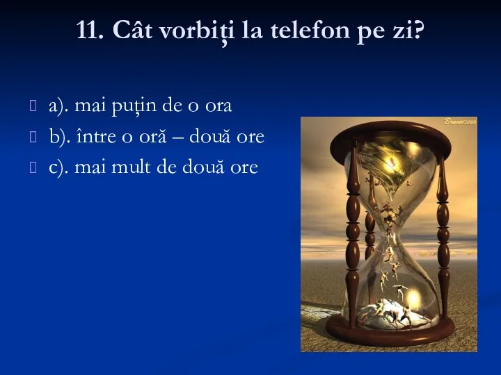 11. Cât vorbiţi la telefon pe zi? a). mai puţin de o