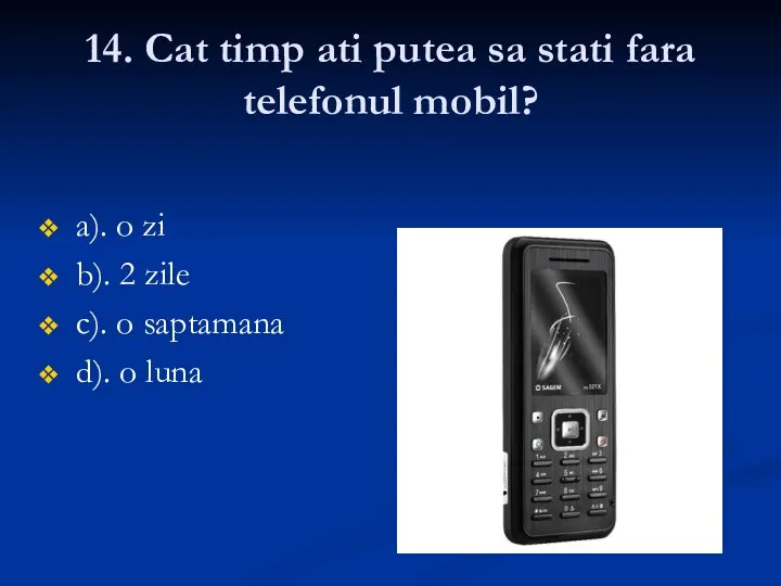 14. Cat timp ati putea sa stati fara telefonul mobil? a). o