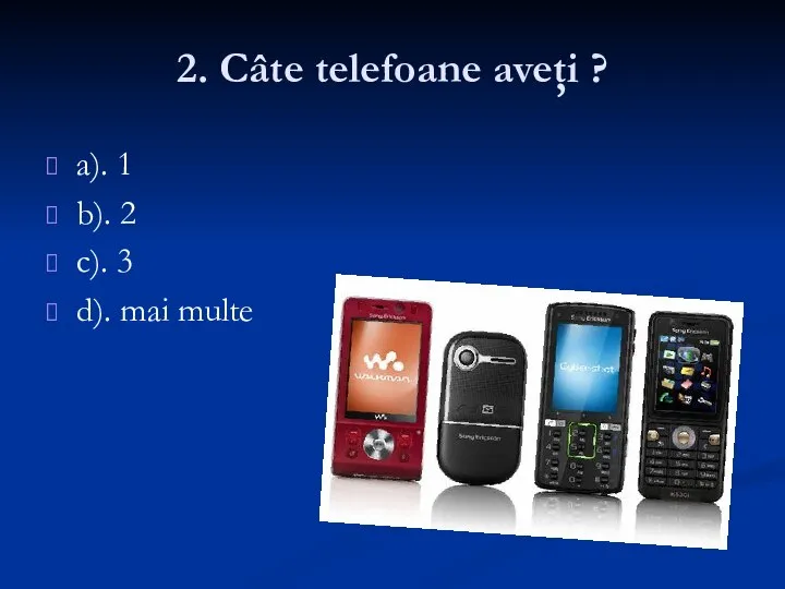 2. Câte telefoane aveţi ? a). 1 b). 2 c). 3 d). mai multe