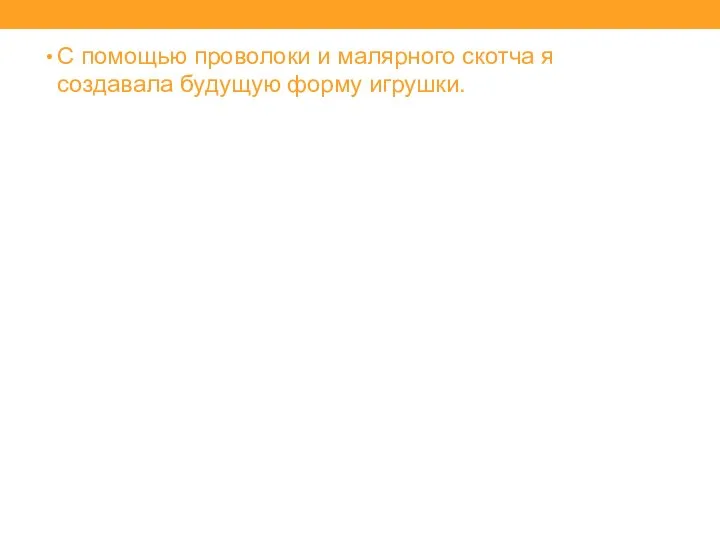 С помощью проволоки и малярного скотча я создавала будущую форму игрушки.