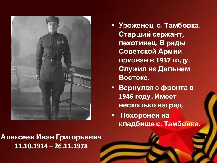 Алексеев Иван Григорьевич 11.10.1914 – 26.11.1978 Уроженец с. Тамбовка. Старший сержант, пехотинец.