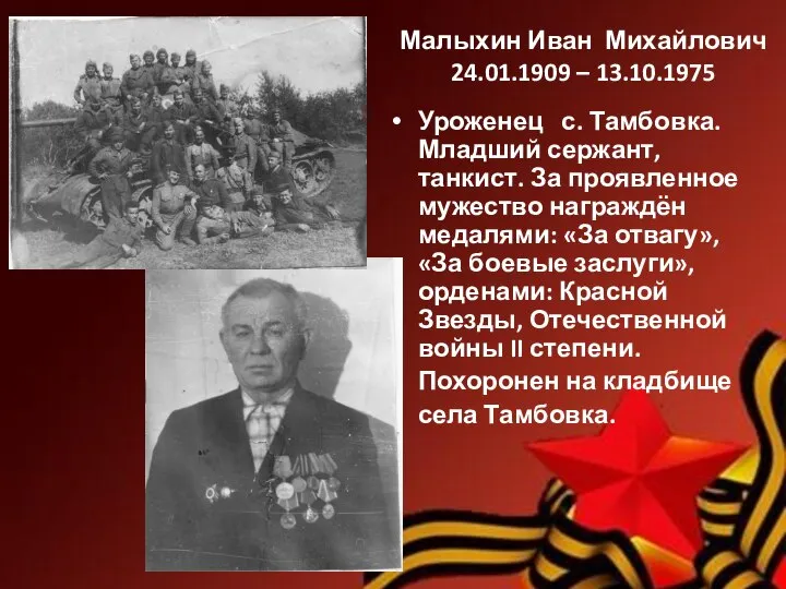 Малыхин Иван Михайлович 24.01.1909 – 13.10.1975 Уроженец с. Тамбовка. Младший сержант, танкист.