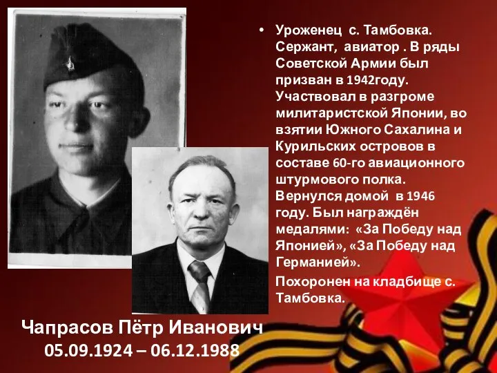 Чапрасов Пётр Иванович 05.09.1924 – 06.12.1988 Уроженец с. Тамбовка. Сержант, авиатор .