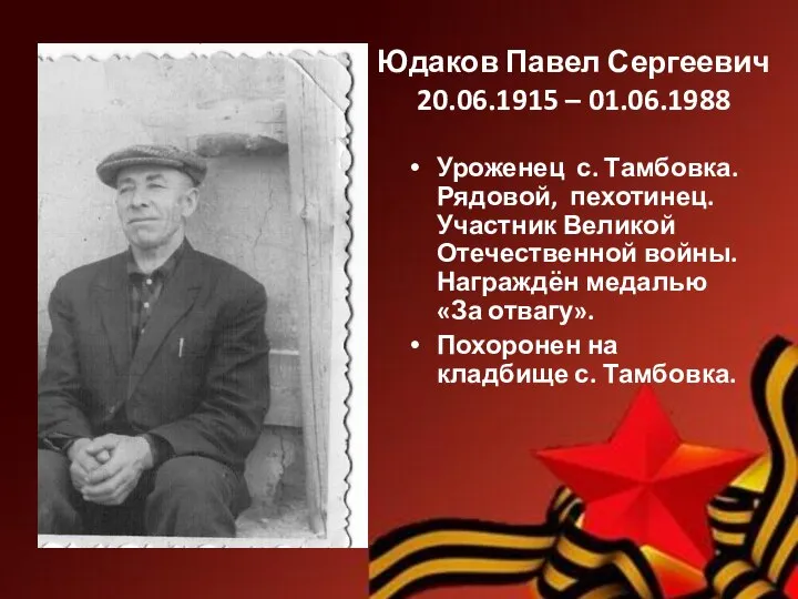 Юдаков Павел Сергеевич 20.06.1915 – 01.06.1988 Уроженец с. Тамбовка. Рядовой, пехотинец. Участник